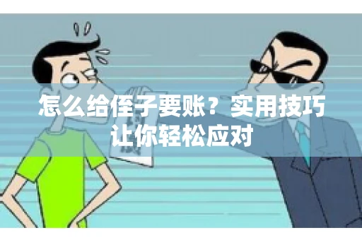 怎么给侄子要账？实用技巧让你轻松应对