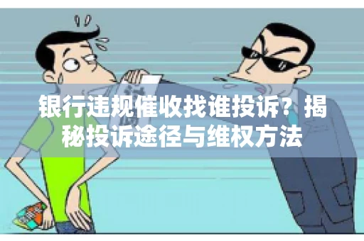 银行违规催收找谁投诉？揭秘投诉途径与维权方法