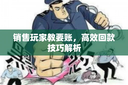 销售玩家教要账，高效回款技巧解析