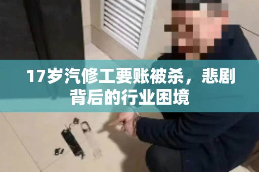 17岁汽修工要账被杀，悲剧背后的行业困境