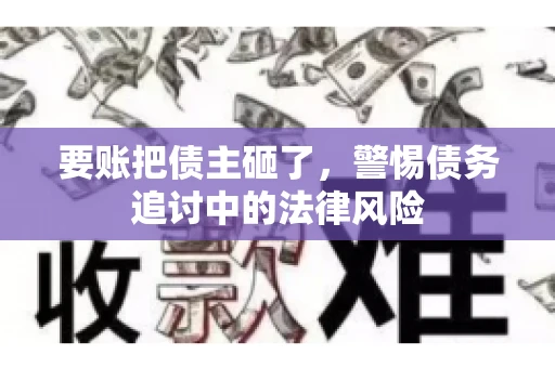 要账把债主砸了，警惕债务追讨中的法律风险