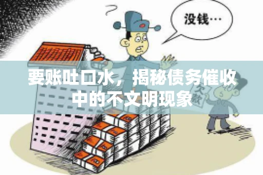 要账吐口水，揭秘债务催收中的不文明现象