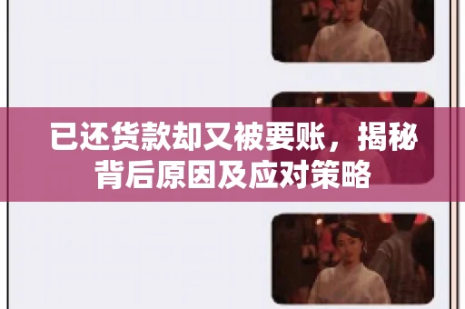 已还货款却又被要账，揭秘背后原因及应对策略