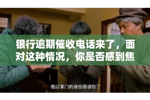 银行逾期催收电话来了，面对这种情况，你是否感到焦虑和无助？别担心，今天我们就来聊聊这个话题，帮你了解银行逾期催收的相关知识，教你如何应对。