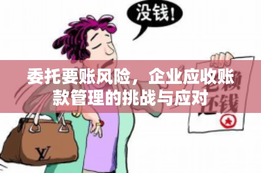 委托要账风险，企业应收账款管理的挑战与应对