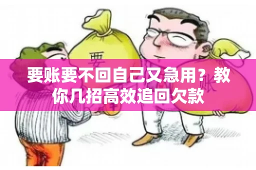 要账要不回自己又急用？教你几招高效追回欠款