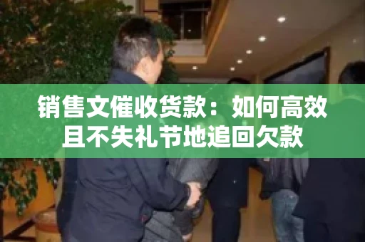 销售文催收货款：如何高效且不失礼节地追回欠款
