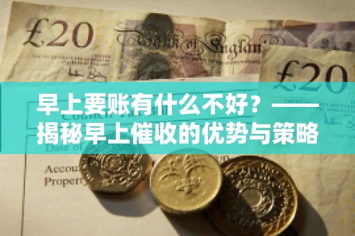 早上要账有什么不好？——揭秘早上催收的优势与策略