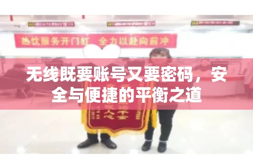 无线既要账号又要密码，安全与便捷的平衡之道