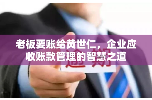 老板要账给黄世仁，企业应收账款管理的智慧之道