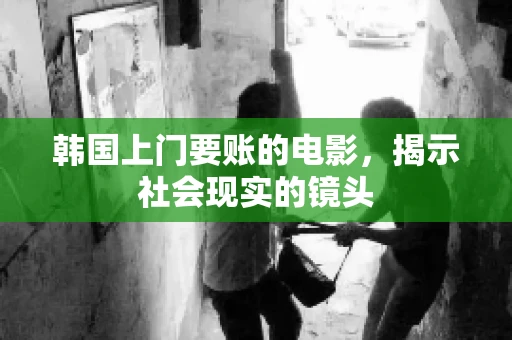 韩国上门要账的电影，揭示社会现实的镜头