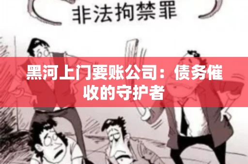 黑河上门要账公司：债务催收的守护者