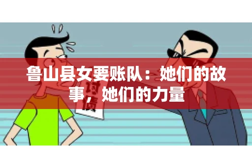 鲁山县女要账队：她们的故事，她们的力量