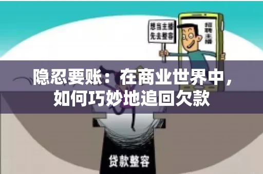 隐忍要账：在商业世界中，如何巧妙地追回欠款