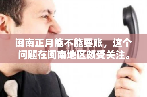 闽南正月能不能要账，这个问题在闽南地区颇受关注。正月，对于闽南人来说，是喜庆、团圆的时刻，那么在这个时候，能不能向他人追讨债务呢？下面，我们就来聊聊这个话题。