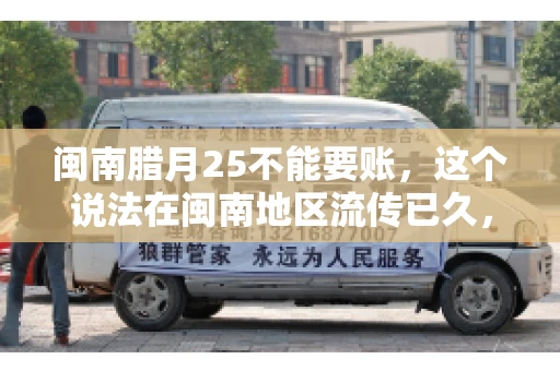 闽南腊月25不能要账，这个说法在闽南地区流传已久，很多人都知道，但究竟是什么原因，又有什么依据呢？今天，我们就来聊聊这个话题。