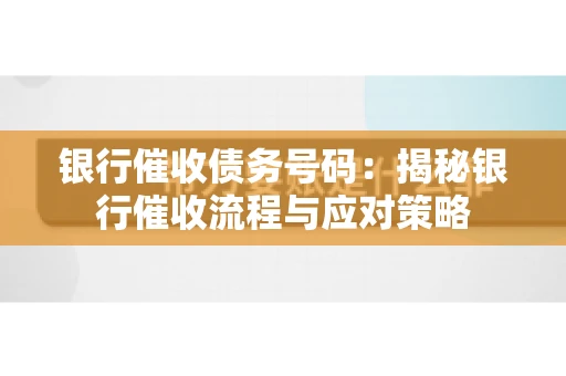 银行催收债务号码：揭秘银行催收流程与应对策略