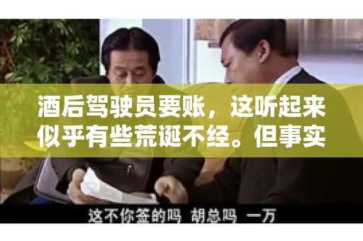 酒后驾驶员要账，这听起来似乎有些荒诞不经。但事实上，这样的案例在现实生活中并不少见。今天，我们就来聊聊这个话题，看看酒后驾驶员要账背后的故事。