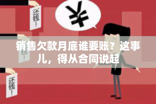 销售欠款月底谁要账？这事儿，得从合同说起