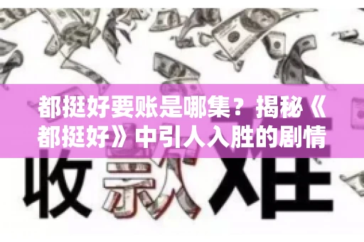 都挺好要账是哪集？揭秘《都挺好》中引人入胜的剧情转折