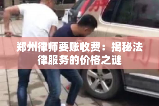 郑州律师要账收费：揭秘法律服务的价格之谜