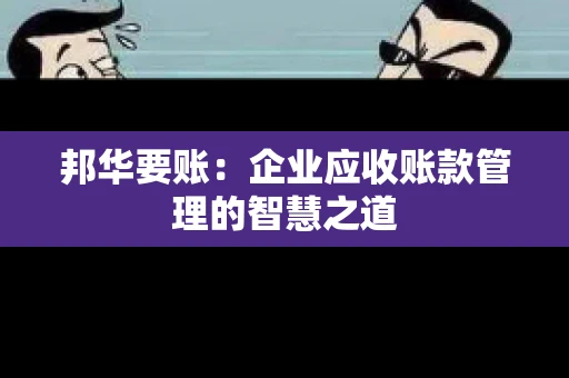 邦华要账：企业应收账款管理的智慧之道