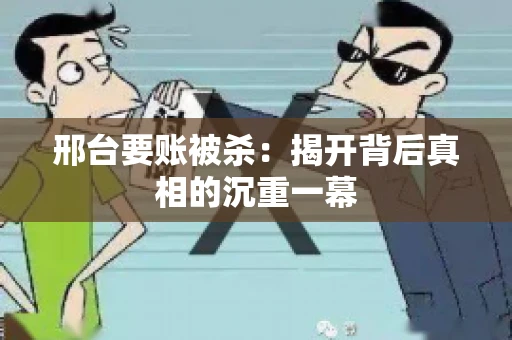 邢台要账被杀：揭开背后真相的沉重一幕