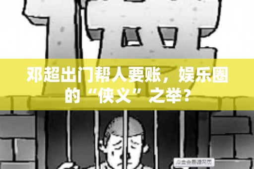 邓超出门帮人要账，娱乐圈的“侠义”之举？