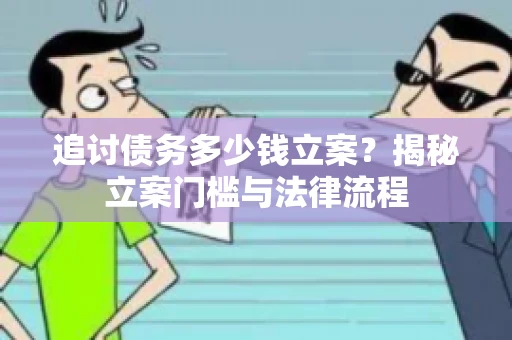 追讨债务多少钱立案？揭秘立案门槛与法律流程