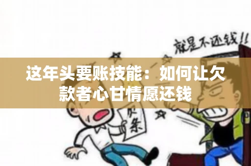 这年头要账技能：如何让欠款者心甘情愿还钱