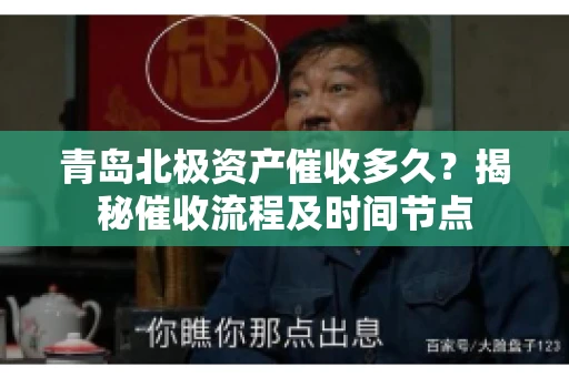 青岛北极资产催收多久？揭秘催收流程及时间节点