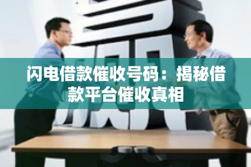 闪电借款催收号码：揭秘借款平台催收真相