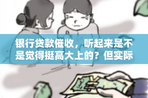 银行贷款催收，听起来是不是觉得挺高大上的？但实际操作起来，是不是像很多人想的那样“好干”呢？今天，咱们就来聊聊这个话题。