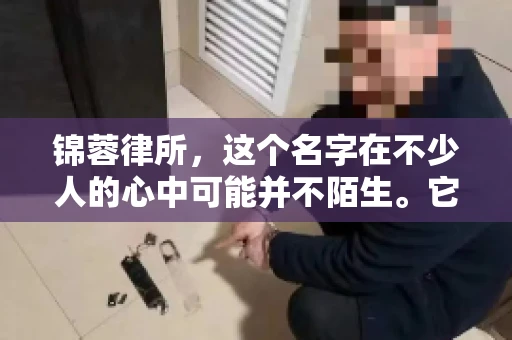 锦蓉律所，这个名字在不少人的心中可能并不陌生。它是一家专注于法律服务的机构，但很多人对于锦蓉律所的业务范围，尤其是催收业务的具体情况并不了解。那么，锦蓉律所是哪里催收呢？今天，我们就来聊聊这个话题。