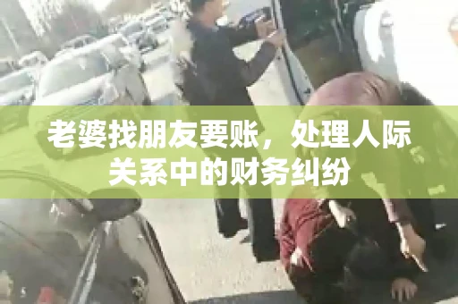 老婆找朋友要账，处理人际关系中的财务纠纷