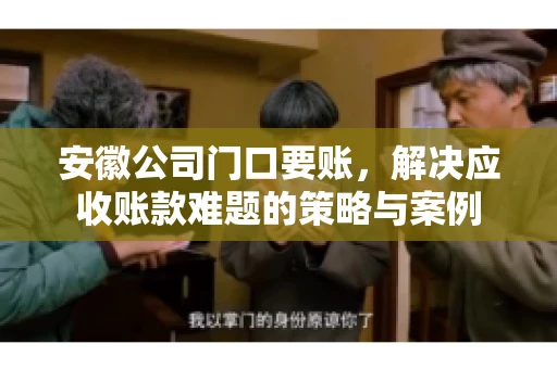 安徽公司门口要账，解决应收账款难题的策略与案例