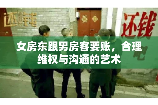 女房东跟男房客要账，合理维权与沟通的艺术