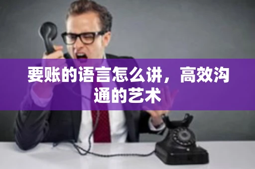 要账的语言怎么讲，高效沟通的艺术